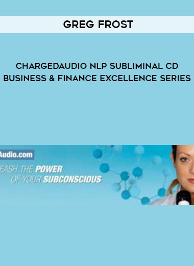 GREG FROST – CHARGEDAUDIO NLP SUBLIMINAL CD BUSINESS & FINANCE EXCELLENCE SERIES courses available download now.